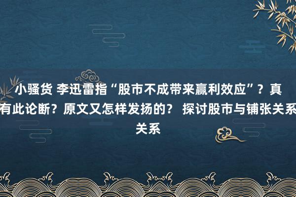 小骚货 李迅雷指“股市不成带来赢利效应”？真有此论断？原文又怎样发扬的？ 探讨股市与铺张关系