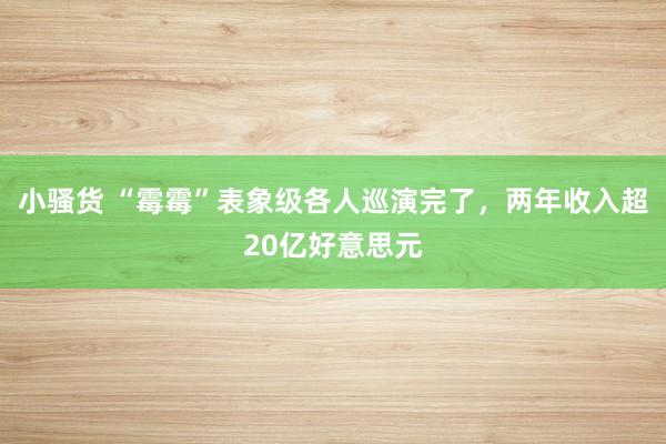 小骚货 “霉霉”表象级各人巡演完了，两年收入超20亿好意思元