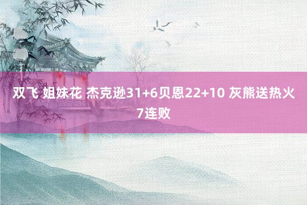 双飞 姐妹花 杰克逊31+6贝恩22+10 灰熊送热火7连败