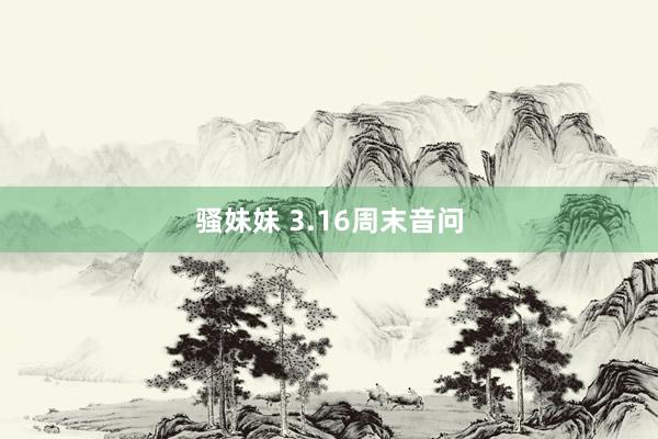骚妹妹 3.16周末音问