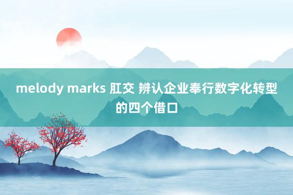 melody marks 肛交 辨认企业奉行数字化转型的四个借口