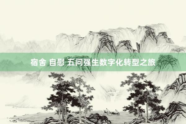 宿舍 自慰 五问强生数字化转型之旅