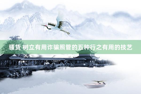 骚货 树立有用诈骗照管的五种行之有用的技艺