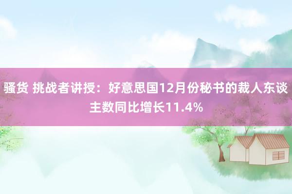 骚货 挑战者讲授：好意思国12月份秘书的裁人东谈主数同比增长11.4%
