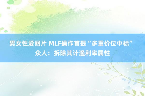 男女性爱图片 MLF操作首提“多重价位中标” 众人：拆除其计渔利率属性