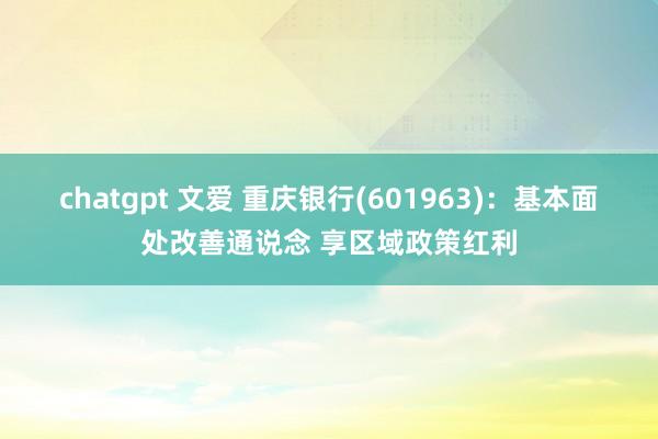 chatgpt 文爱 重庆银行(601963)：基本面处改善通说念 享区域政策红利