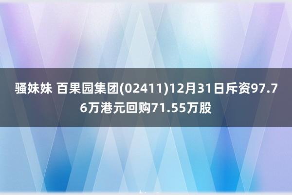 骚妹妹 百果园集团(02411)12月31日斥资97.76万港元回购71.55万股