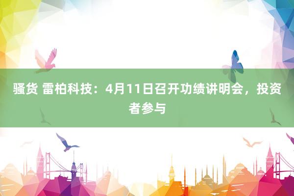 骚货 雷柏科技：4月11日召开功绩讲明会，投资者参与