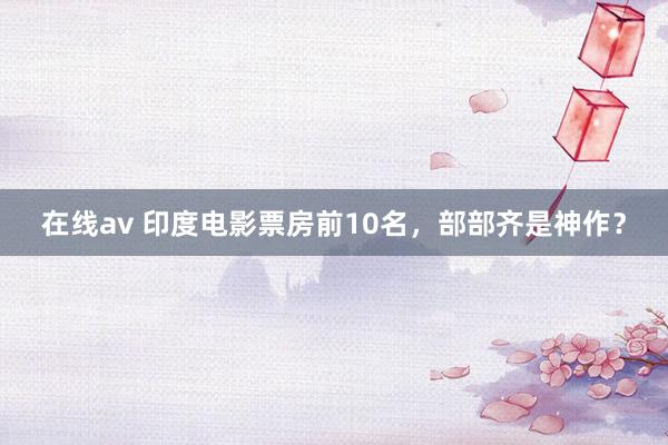 在线av 印度电影票房前10名，部部齐是神作？