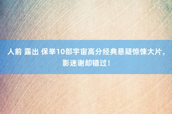 人前 露出 保举10部宇宙高分经典悬疑惊悚大片，影迷谢却错过！