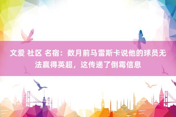 文爱 社区 名宿：数月前马雷斯卡说他的球员无法赢得英超，这传递了倒霉信息