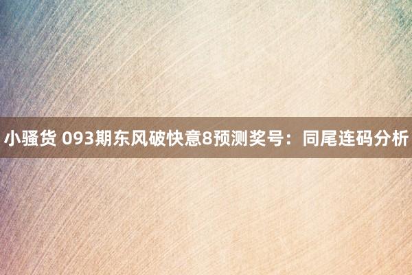 小骚货 093期东风破快意8预测奖号：同尾连码分析