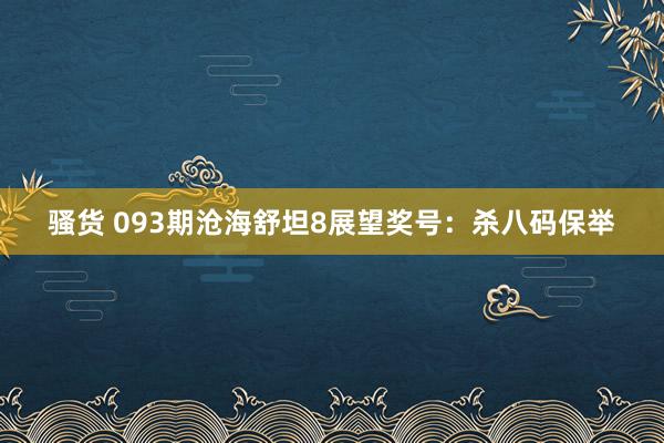 骚货 093期沧海舒坦8展望奖号：杀八码保举