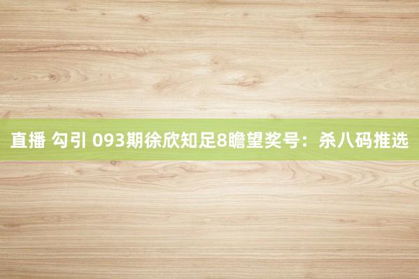直播 勾引 093期徐欣知足8瞻望奖号：杀八码推选